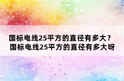 国标电线25平方的直径有多大？ 国标电线25平方的直径有多大呀